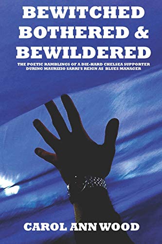 Bewitched, Bothered And Bewildered : The Poetic Ramblings Of A Die-Hard Chelsea Supporter During Maurizio Sarri's Reign As Blues Manager