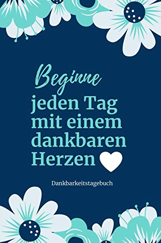 Beginne Jeden Tag Mit Einem Dankbaren Herzen Dankbarkeitstagebuch: A5 52 Wochen Kalender | 5- Minuten Tagebuch | Geschenk Fur Frauen Mama Oma ... | Achtsamkeit | Planer | (German Edition) - 9781079201581