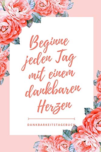 Beginne Jeden Tag Mit Einem Dankbaren Herzen Dankbarkeitstagebuch: A5 52 Wochen Kalender | 5- Minuten Tagebuch | Geschenk F?r Frauen Mama Oma ... | Achtsamkeit | Planer | (German Edition)