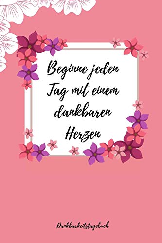Beginne Jeden Tag Mit Einem Dankbaren Herzen Dankbarkeitstagebuch: A5 52 Wochen Kalender | 5- Minuten Tagebuch | Geschenk Fur Frauen Mama Oma ... | Achtsamkeit | Planer | (German Edition) - 9781079262100