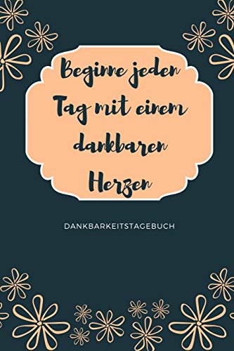 Beginne Jeden Tag Mit Einem Dankbaren Herzen Dankbarkeitstagebuch: A5 52 Wochen Kalender | 5- Minuten Tagebuch | Geschenk Fur Frauen Mama Oma ... | Achtsamkeit | Planer | (German Edition) - 9781079263480