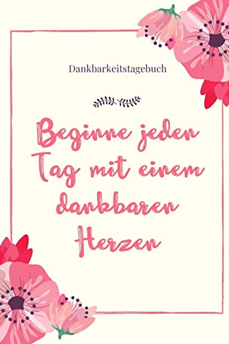 Beginne Jeden Tag Mit Einem Dankbaren Herzen Dankbarkeitstagebuch: A5 52 Wochen Kalender | 5- Minuten Tagebuch | Geschenk Fur Frauen Mama Oma ... | Achtsamkeit | Planer | (German Edition) - 9781079266511