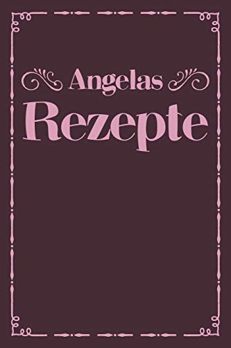 Angelas Rezepte: Personalisiertes Rezeptbuch Zum Selberschreiben Mit Vornamen Angela | ?Bersichtliches Kochbuch F?r 100 Rezepte Und Rezeptideen Mit ... Hobbyk÷Che | 120 A5 Seiten (German Edition) - 9781079489835