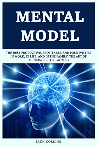 Mental Model: The B??T ?R?Du?Tiv?,?R?Fit?Bl? ?Nd ???Itiv? Ti?? In W?Rk, In Life, And In Th? Family. The Art ?F Thinking Before Acting
