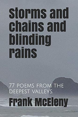 Storms And Chains And Blinding Rains: 77 Poems From The Deepest Valleys.