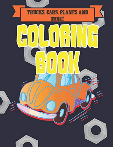 Trucks, Cars, Planes, And More Coloring Book: Bikes, Planes, Boats And Vehicles Coloring Workbook