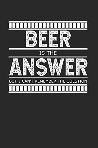 Beer Is The Answer - But I Can't Remember The Question: A Gag Gift For People Who Love Alcohol (Snarky Journals For Snarky People)