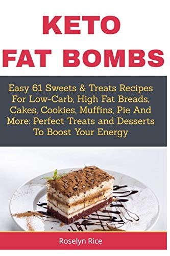 Keto Fat Bombs: Easy 61 Sweets & Treats Recipes For Low-Carb, High Fat Breads, Cakes, Cookies, Muffins, Pie And More: Perfect Treats And Desserts To Boost Your Energy