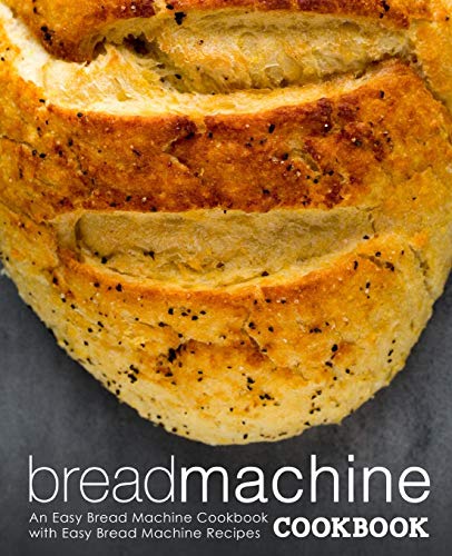 Bread Machine Cookbook: An Easy Bread Machine Cookbook With Easy Bread Machine Recipes (2Nd Edition)