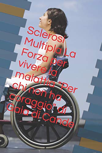 Per Chi Non Ha Coraggio Di Gaia Di Cande: Sclerosi Multipla La Forza Per Vivere La Malattia (Italian Edition)