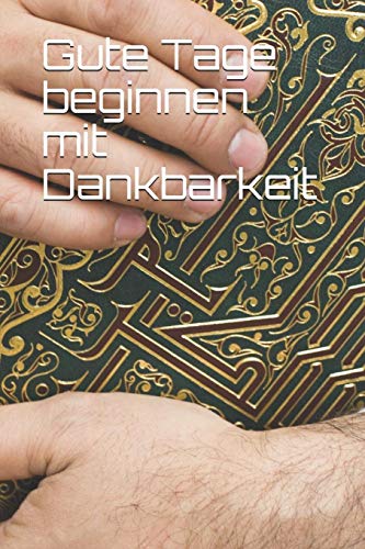 Gute Tage Beginnen Mit Dankbarkeit: Ein 52-W?Chiger Leitfaden, Um Eine Haltung Der Dankbarkeit Zu Kultivieren: Dankbarkeitstagebuch (German Edition)