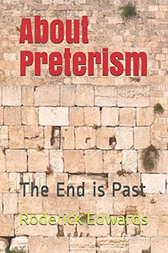 About Preterism: The End Is Past (Answering Preterism: A Preterist And Christian Guide)