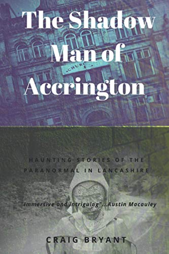 The Shadow Man Of Accrington: Haunting Stories Of The Paranormal And The Unexplained In Lancashire