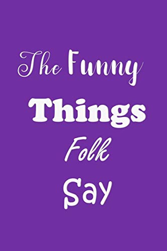 The Funny Things Folk Say: Quotes To Keep - Unique Cover - Carry Everywhere Handy Size - Amusing Interior