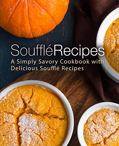 Souffle Recipes: A Simply Savory Cookbook With Delicious Souffle Recipes (2Nd Edition)