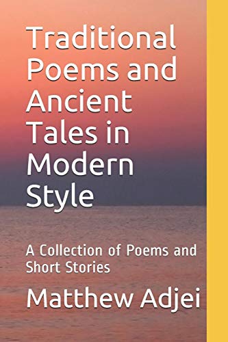 Traditional Poems And Ancient Tales In Modern Style: A Collection Of Poems And Short Stories