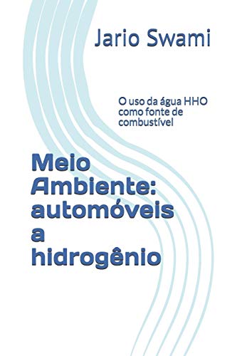 Meio Ambiente: Autom?Veis A Hidrog?nio: O Uso Da ?gua Hho Como Fonte De Combust?vel (Portuguese Edition)