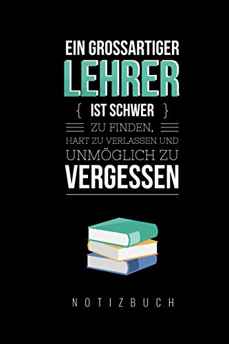 Ein Grossartiger Lehrer Ist Schwer Zu Finden, Hart Zu Verlassen Und Unm?Glich Zu Vergessen Notizbuch: A5 Notizbuch Liniert Als Geschenk F?r Lehrer | ... Kindergarten | Kita | Schule (German Edition) - 9781080452170