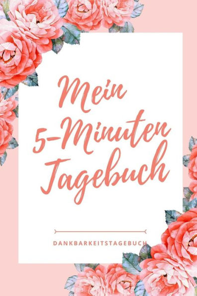 Mein 5-Minuten Tagebuch Dankbarkeitstagebuch: A5 Tagebuch Mit Motivierenden Zitaten Für Dankbarkeit | 5- Minuten Tagebuch | Geschenk Für Frauen Mama ... | Achtsamkeit | Planer | (German Edition) - 9781080656479