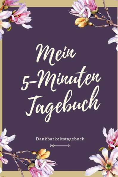 Mein 5-Minuten Tagebuch Dankbarkeitstagebuch: A5 Tagebuch Mit Motivierenden Zitaten Für Dankbarkeit | 5- Minuten Tagebuch | Geschenk Für Frauen Mama ... | Achtsamkeit | Planer | (German Edition) - 9781080658565