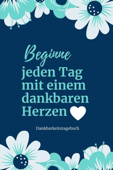 Beginne Jeden Tag Mit Einem Dankbaren Herzen Dankbarkeitstagebuch: A5 Tagebuch Mit Motivierenden Zitaten Für Dankbarkeit | 5- Minuten Tagebuch | ... | Achtsamkeit | Planer | (German Edition) - 9781080659531