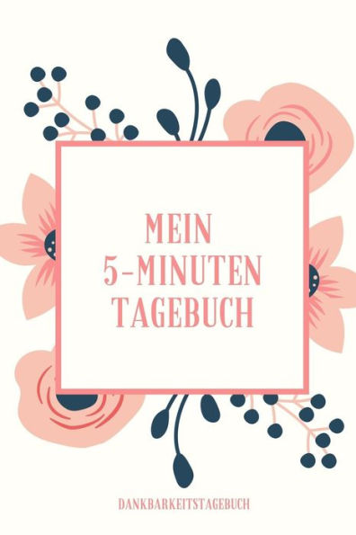 Mein 5-Minuten Tagebuch Dankbarkeitstagebuch: A5 Tagebuch Mit Motivierenden Zitaten Für Dankbarkeit | 5- Minuten Tagebuch | Geschenk Für Frauen Mama ... | Achtsamkeit | Planer | (German Edition) - 9781080659807