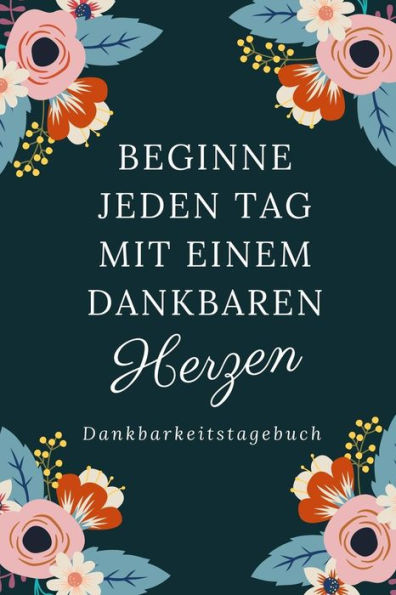 Beginne Jeden Tag Mit Einem Dankbaren Herzen Dankbarkeitstagebuch: A5 Tagebuch Mit Motivierenden Zitaten Für Dankbarkeit | 5- Minuten Tagebuch | ... | Achtsamkeit | Planer | (German Edition) - 9781080665655
