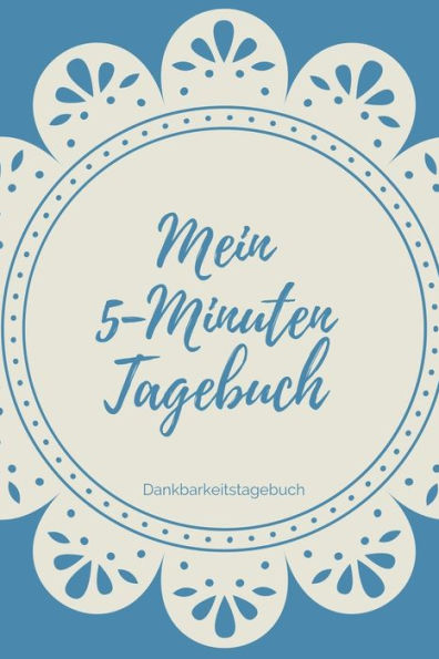 Mein 5-Minuten Tagebuch Dankbarkeitstagebuch: A5 Tagebuch Mit Motivierenden Zitaten Für Dankbarkeit | 5- Minuten Tagebuch | Geschenk Für Frauen Mama ... | Achtsamkeit | Planer | (German Edition) - 9781080666997
