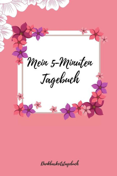 Mein 5-Minuten Tagebuch Dankbarkeitstagebuch: A5 Tagebuch Mit Motivierenden Zitaten Für Dankbarkeit | 5- Minuten Tagebuch | Geschenk Für Frauen Mama ... | Achtsamkeit | Planer | (German Edition) - 9781080668311