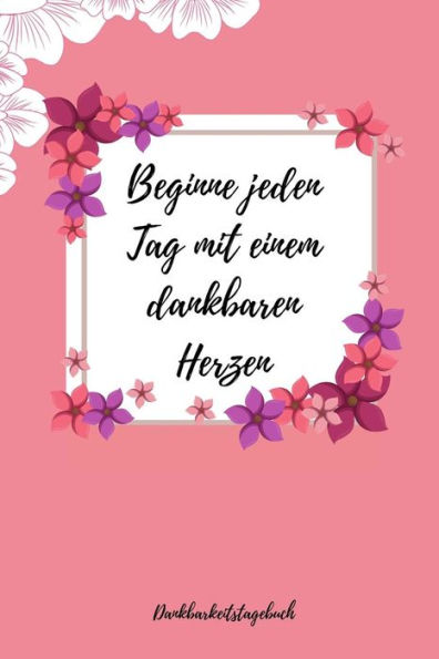 Beginne Jeden Tag Mit Einem Dankbaren Herzen Dankbarkeitstagebuch: A5 Tagebuch Mit Motivierenden Zitaten Für Dankbarkeit | 5- Minuten Tagebuch | ... | Achtsamkeit | Planer | (German Edition) - 9781080676019