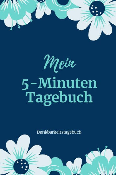 Mein 5-Minuten Tagebuch Dankbarkeitstagebuch: A5 Tagebuch Mit Motivierenden Zitaten Für Dankbarkeit | 5- Minuten Tagebuch | Geschenk Für Frauen Mama ... | Achtsamkeit | Planer | (German Edition) - 9781080677085