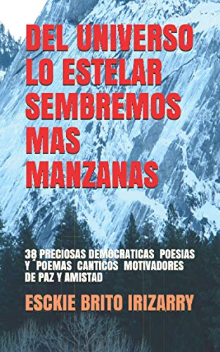 Del Universo Lo Estelar Sembremos Mas Manzanas: 38 Poemas Y Poesias O Canticos Democraticos Motivadores De Paz Y Amistad (Spanish Edition)