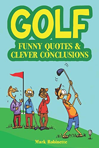 Golf: Funny Quotes & Clever Conclusions: The Most Insightful, Truthful And Funniest Quotes About Golf