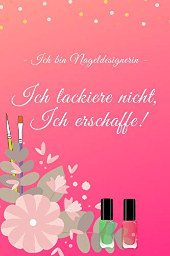 Ich Bin Nageldesignerin. Ich Lackiere Nicht, Ich Erschaffe!: Notizbuch Für Alle Nageldesigner Und Kreative Künstler Von Nail-Art, Die Sich Gern Mit ... Wunderschöne Nägel Gestalten (German Edition)