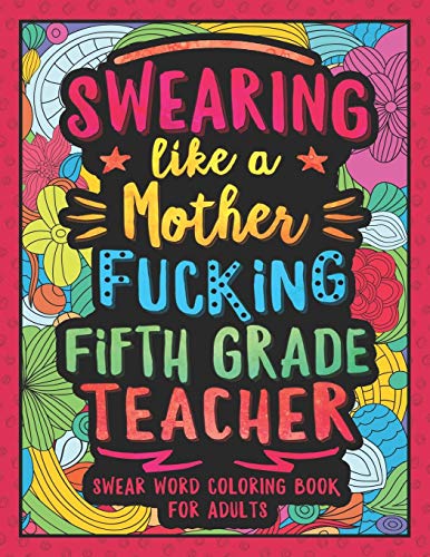 Swearing Like A Motherfucking Fifth Grade Teacher: Swear Word Coloring Book For Adults With 5Th Grade Teaching Related Cussing