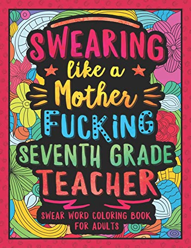 Swearing Like A Motherfucking Seventh Grade Teacher: Swear Word Coloring Book For Adults With 7Th Grade Teaching Related Cussing