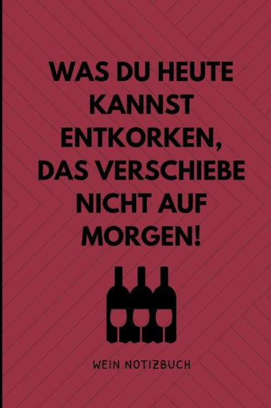 Was Du Heute Kannst Entkorken, Das Verschiebe Nicht Auf Morgen! Wein Notizbuch: A4 Notizbuch Liniert Als Geschenk F?r Wein-Liebhaber, Weinkenner, ... Und Freunde | Weinbuch (German Edition)