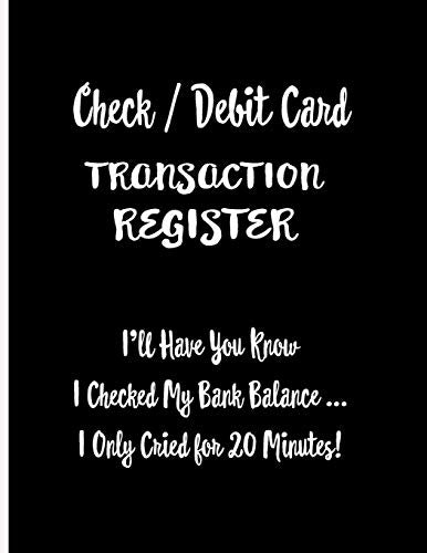Check / Debit Card Transaction Register : I'Ll Have You Know I Checked My Bank Balance ... I Only Cried For 20 Minutes!: Checkbook Register Checking ... Cover. Accomodates Over 1800 Transactions.