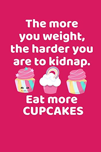The More You Weigh The Harder You Are To Kidnap Eat More Cupcakes: A Funny Gift For Bakers