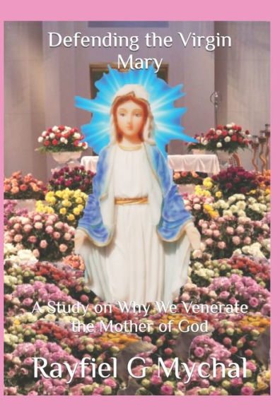 Defending the Virgin Mary: A Study on Why We Venerate the Mother of God (Angels Throughout)
