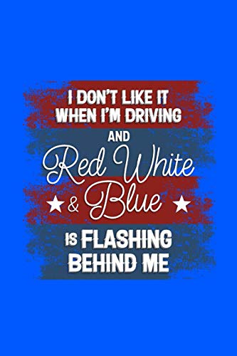 I Don't Like It When I'M Driving And Red White And Blue Is Flashing Behind Me: 120 Pages, Soft Matte Cover, 6 X 9