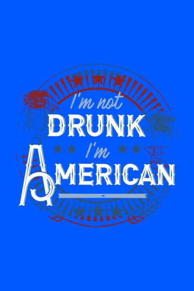 I'M Not Drunk I'M American: 120 Pages, Soft Matte Cover, 6 X 9 - 9781082327285