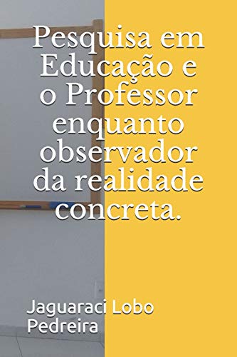 Pesquisa Em Educa??o E O Professor Enquanto Observador Da Realidade Concreta. (Portuguese Edition)