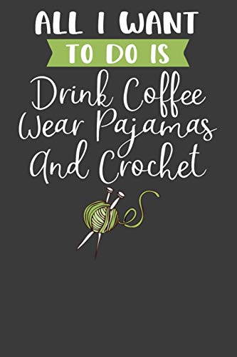 All I Want To Do Is Drink Coffee, Wear Pajamas, And Crochet: Knitting, Quilting, And Caffeine Lover Gift