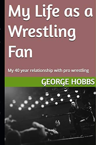 My Life As A Wrestling Fan: My 40 Year Relationship With Pro Wrestling