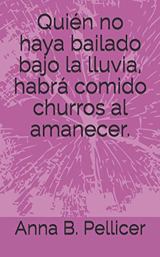 Qui?n No Haya Bailado Bajo La Lluvia, Habr? Comido Churros Al Amanecer. (Spanish Edition)