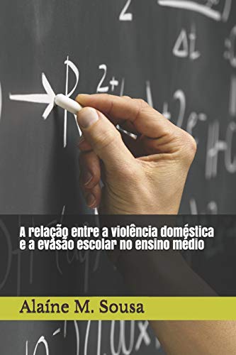 A Rela??o Entre A Viol?ncia Dom?stica E A Evas?o Escolar No Ensino M?dio (Portuguese Edition)