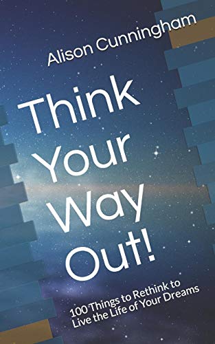 Think Your Way Out!: 100 Things To Rethink To Live The Life Of Your Dreams