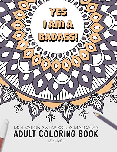 Yes I Am A Badass - Motivation Swear Words - Adult Coloring Book - Volume 1: Mandalas Combines Zendoodles, Tribal Patterns With Curse Words For A ... Curse Words Adult Coloring Book Collection)