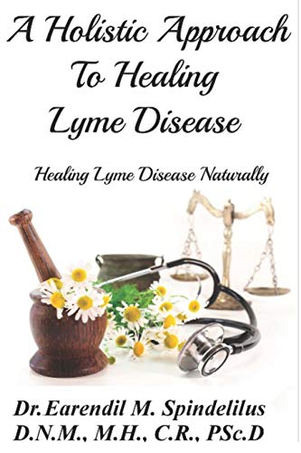 A Holistic Approach To Curing Lyme Disease: Healing Lyme Disease Naturally (Healing Naturally)
